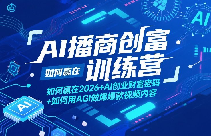 AI播商创富训练营,如何赢在2026+AI创业财富密码+如何用AGI做爆款视频内容-海淘下载站