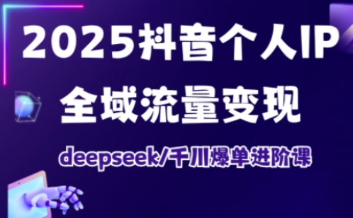 抖音个人IP全域流量变现进阶课,deepseek千川爆单进阶课(更新2026年05月)-海淘下载站