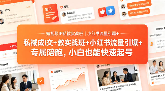 短视频IP私教实战班｜小红书流量引爆+私域成交+带徒盈利，专属陪跑，小白也能快速起号-海淘下载站