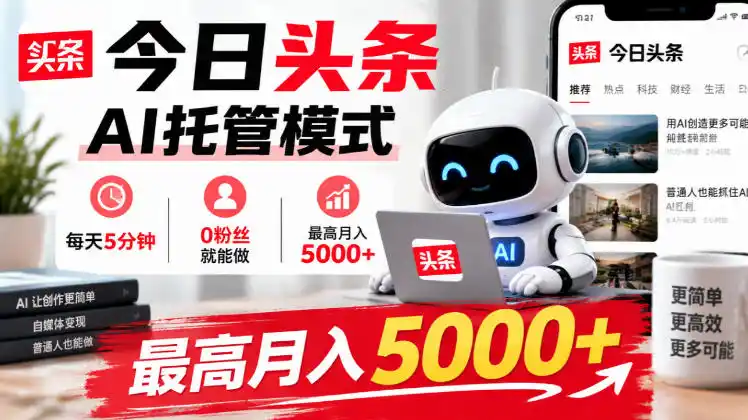 今日头条AI托管模式,每天5分钟,0粉丝就能做,最高月入5000+【揭秘】-海淘下载站