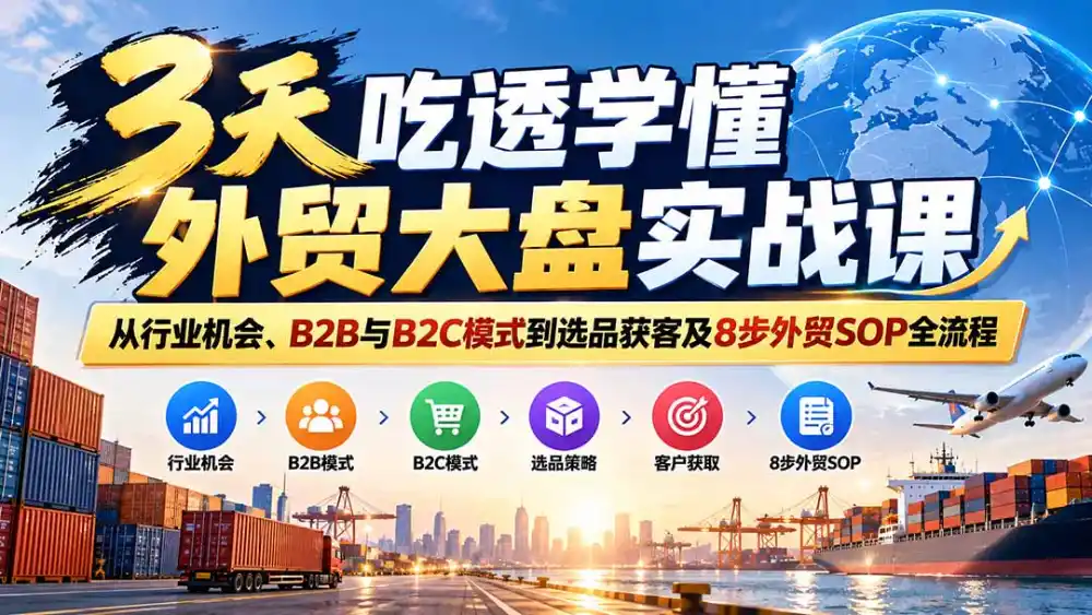 3天吃透学懂外贸大盘实战课：从行业机会、B2B与B2C模式到选品获客及8步外贸SOP全流程-海淘下载站