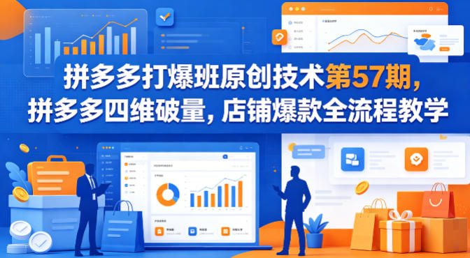 拼多多打爆班原创技术第57期，拼多多四维破量，店铺爆款全流程教学-海淘下载站