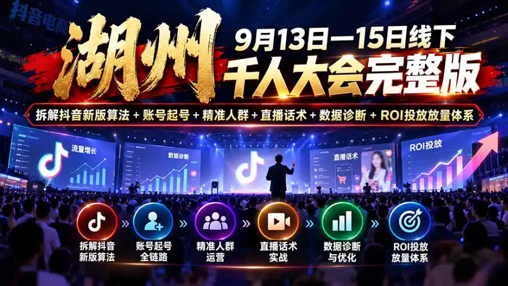 湖州 9月13日—15日线下 千人大会完整版：拆解抖音新版算法+账号起号+精准人群+直播话术+数据诊断+ROI投放放量体系-海淘下载站