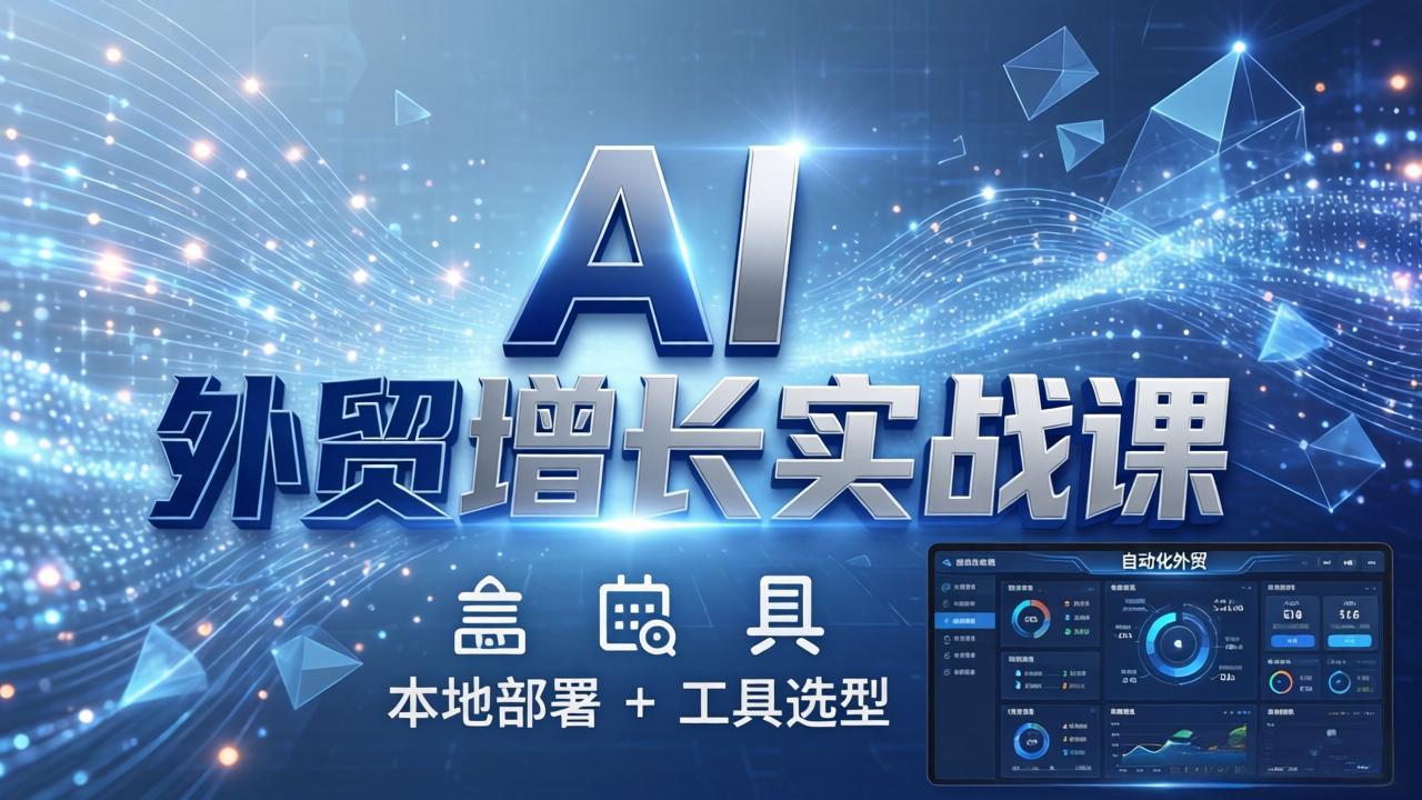 AI 外贸增长实战课：本地部署 + 工具选型，一站式搭建可落地自动化外贸系统-海淘下载站