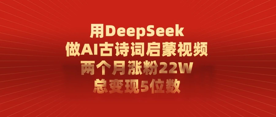 用 DeepSeek 做 AI 古诗词启蒙视频，两个月涨粉 22W，总变现 5 位数-海淘下载站