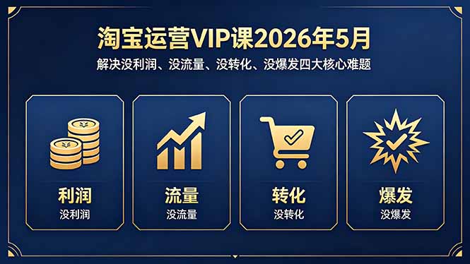 淘宝运营VIP课2026年5月：解决没利润、没流量、没转化、没爆发四大核心难题-海淘下载站
