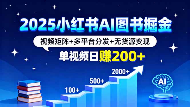 2025小红书AI图书掘金,视频矩阵+多平台分发+无货源变现,单视频日赚200+-海淘下载站