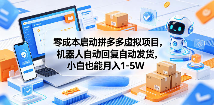 零成本启动拼多多虚拟项目，机器人自动回复自动发货，小白也能月入1-5W【揭秘】-海淘下载站
