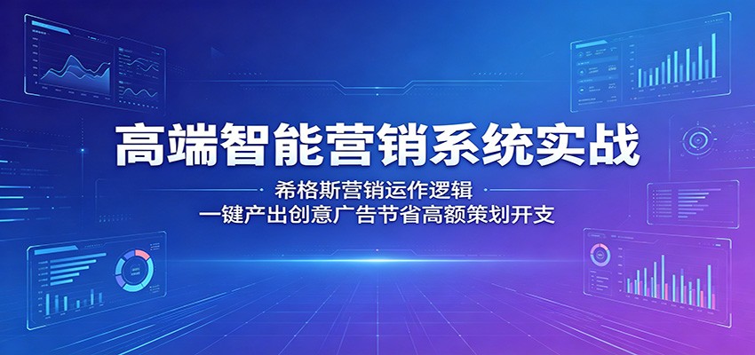 高端智能营销系统实战：希格斯营销运作逻辑，一键产出创意广告节省高额策划开支-海淘下载站