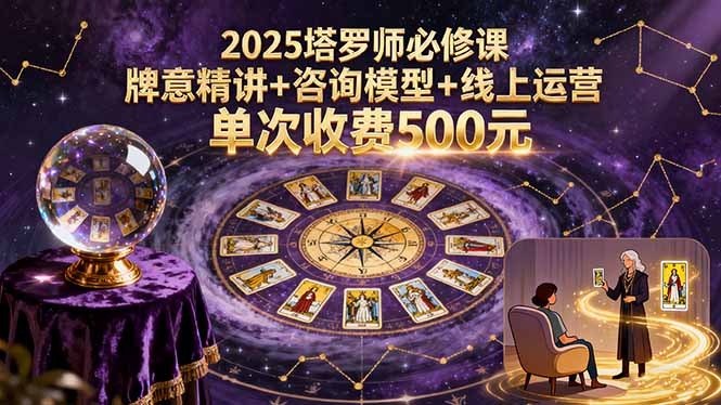 2025塔罗师必修课，牌意精讲+咨询模型+线上运营，单次收费500元-海淘下载站