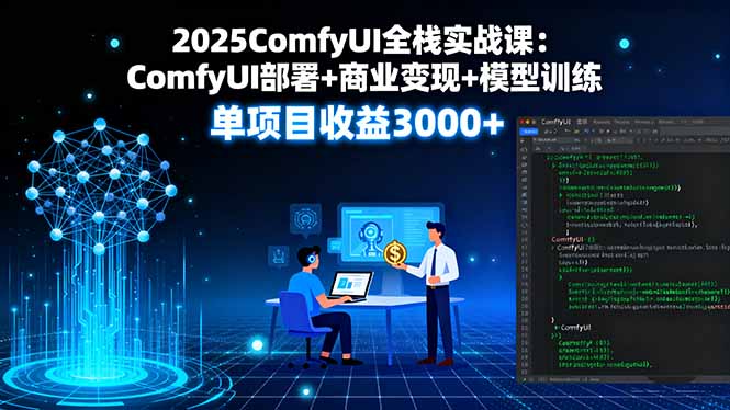 2025ComfyUI全栈实战课：ComfyUI部署+商业变现+模型训练，单项目收益3000+-海淘下载站