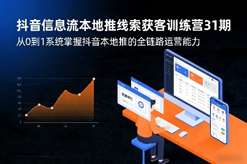 抖音信息流本地推线索获客训练营31期，从0到1系统掌握抖音本地推的全链路运营能力(更新0421)-海淘下载站