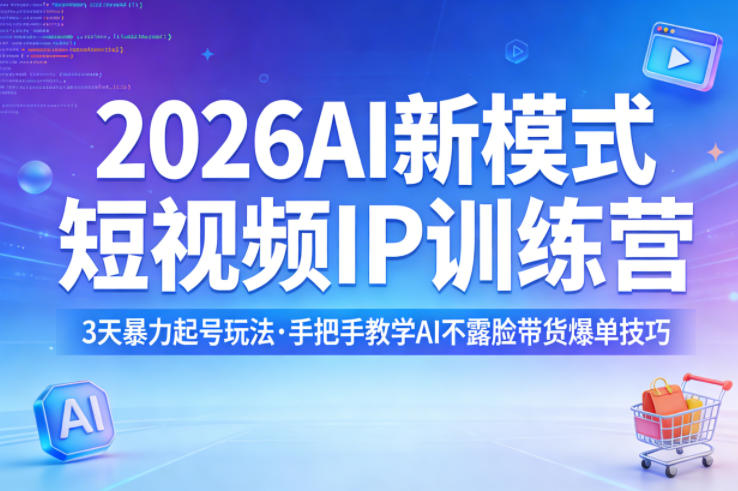 2026AI新模式短视频IP训练营，3天暴力起号玩法，手把手教学AI不露脸带货爆单技巧(更新)-海淘下载站