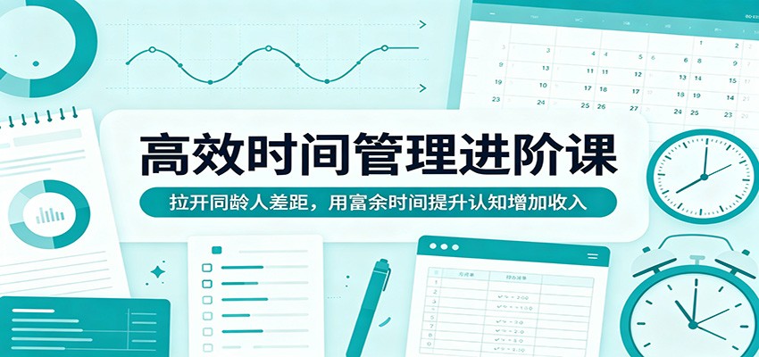 高效时间管理进阶课：拉开同龄人差距，用富余时间提升认知增加收入-海淘下载站