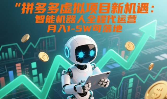 拼多多虚拟项目新机遇：智能机器人全程代运营，月入1-5W可落地【揭秘】-海淘下载站