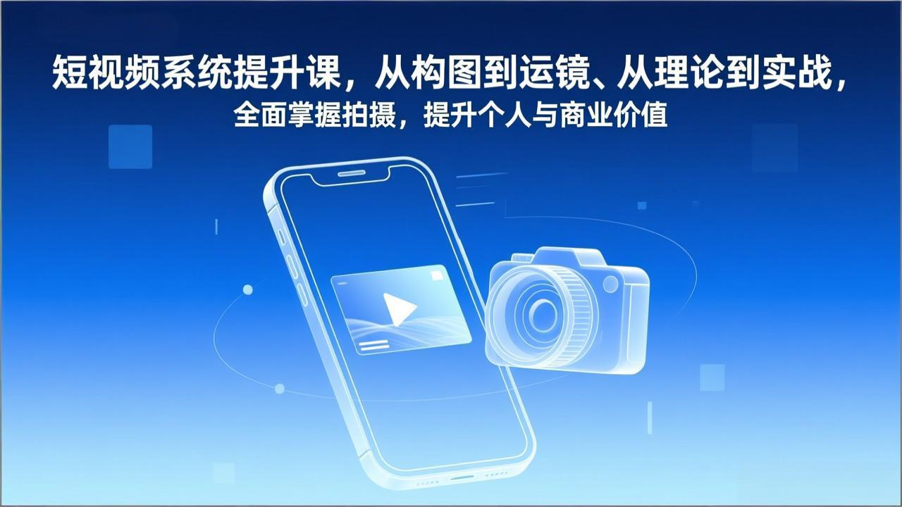 短视频系统提升课，从构图到运镜、从理论到实战，全面掌握拍摄，提升个人与商业价值-海淘下载站
