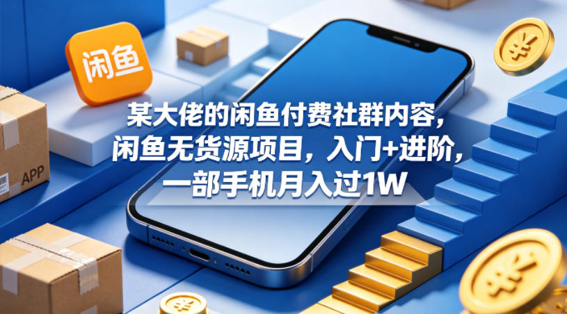 某大佬的闲鱼付费社群内容，闲鱼无货源项目，入门+进阶，一部手机月入过1W-海淘下载站