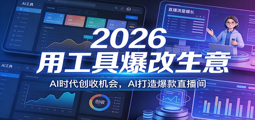 2026用工具爆改生意,AI时代创收机会,AI打造爆款直播间-海淘下载站