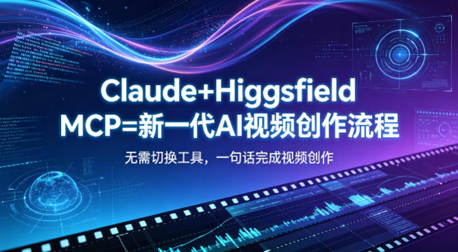 Claude+Higgsfield MCP=新一代AI视频创作流程，不需要切换工具，一句话就能完成视频创作-海淘下载站