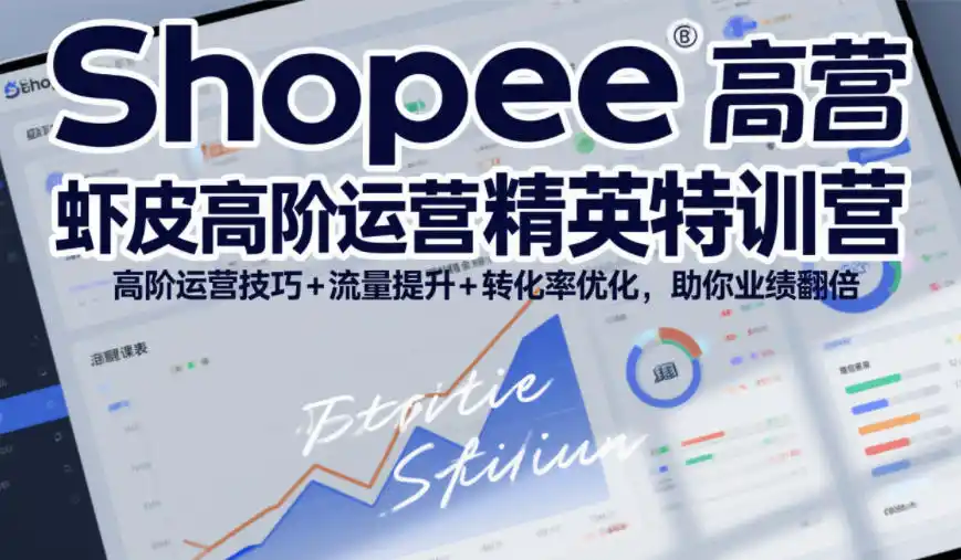 Shopee虾皮高阶运营精英特训营,高阶运营技巧+流量提升+转化率优化,助你业绩翻倍(更新26年9月)-海淘下载站