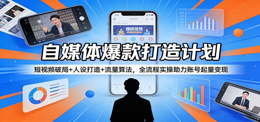 自媒体爆款打造计划：短视频破局+人设打造+流量算法，全流程实操助力账号起量变现-海淘下载站