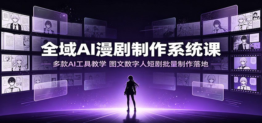 全域AI漫剧制作系统课：多款AI工具教学，图文数字人短剧批量制作落地-海淘下载站