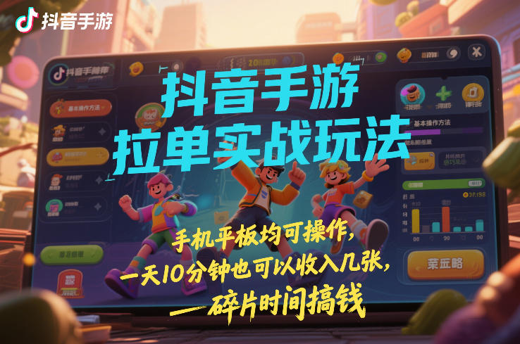 抖音手游拉单实战玩法，手机平板均可操作，一天10分钟也可以收入几张，碎片时间搞钱【揭秘】-海淘下载站