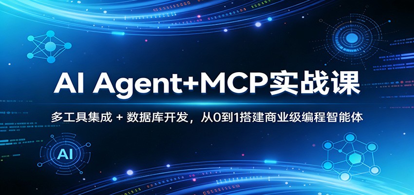 AI Agent+MCP实战课:多工具集成 + 数据库开发,从0到1搭建商业级编程智能体-海淘下载站