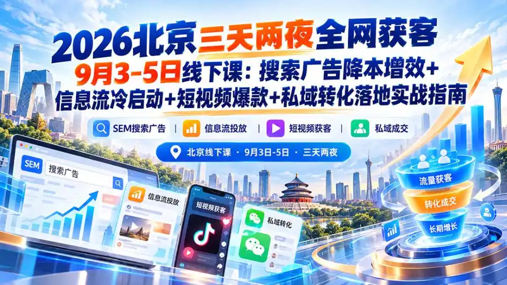 2026北京三天两夜全网获客9月3-5日线下课：搜索广告降本增效+信息流冷启动+短视频爆款+私域转化落地实战指南-海淘下载站
