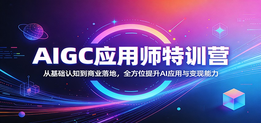 AIGC应用师特训营：从基础认知到商业落地，全方位提升AI应用与变现能力-海淘下载站