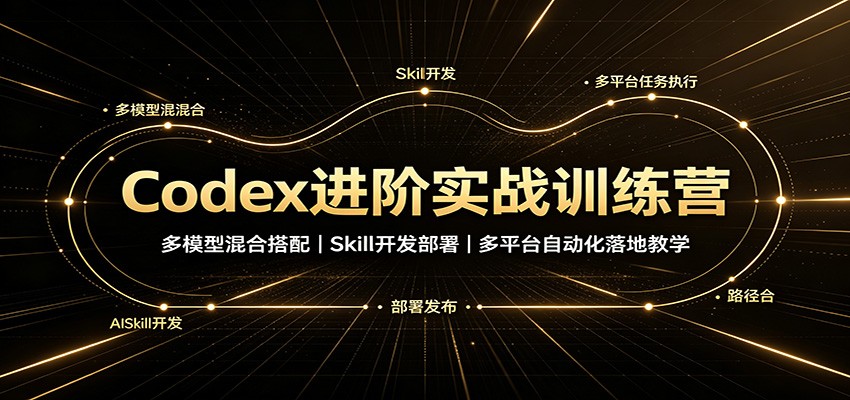 Codex进阶实战训练营:多模型混合搭配,Skill开发部署,多平台自动化落地教学 Codex进阶实战训练营:多模型混合搭配,Skill开发部署,多平台自动化落地教学