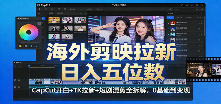 海外剪映拉新日入五位数：CapCut开白+TK拉新+短剧混剪全拆解，0基础到变现-海淘下载站