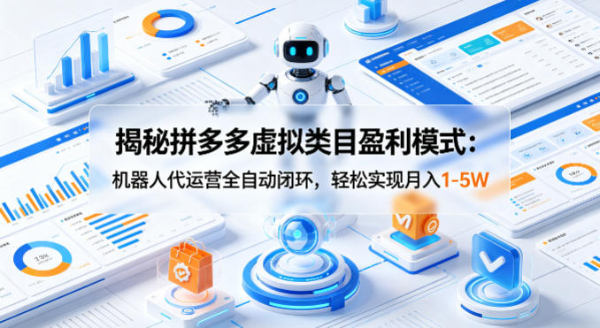 揭秘拼多多虚拟类目盈利模式：机器人代运营全自动闭环，轻松实现月入1-5W-海淘下载站