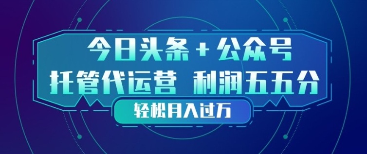 今日头条+公众号双重代运营模式，每天花费十分钟发布，单日稳定变现3张+【揭秘】-海淘下载站
