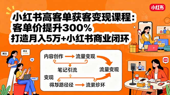 小红书高客单获客变现课程：客单价提升300%，打造月入10万+小红书商业闭环-海淘下载站