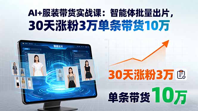 AI+服装带货实战课:智能体批量出片,30天涨粉3万单条带货10万-海淘下载站