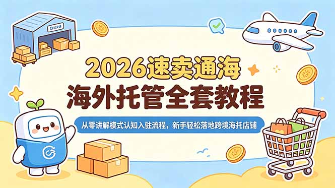2026速卖通海外托管全套教程,从零讲解模式认知入驻流程,新手轻松落地跨境海托店铺-海淘下载站