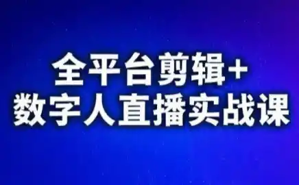 视频号、快手、抖音全平台剪辑+数字人直播实战课(更新)