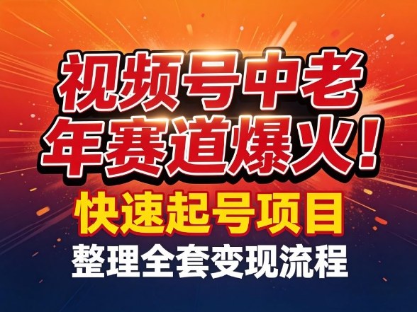 视频号中老年这个赛道爆火！测试可以快速起号，整理了全套变现流程-海淘下载站