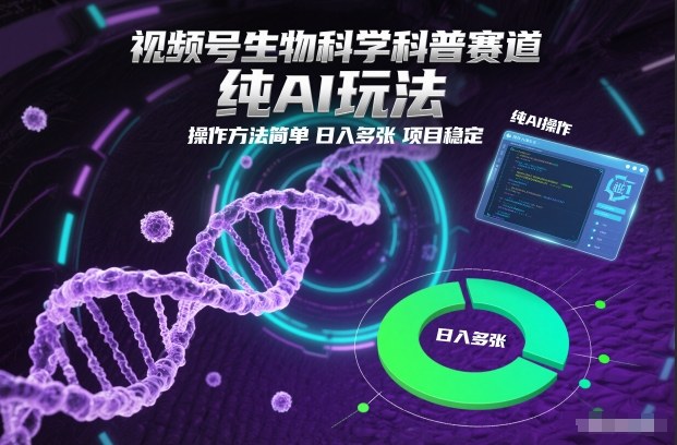 视频号生物科学科普赛道，纯AI玩法，操作方法简单，日入多张，项目稳定-海淘下载站