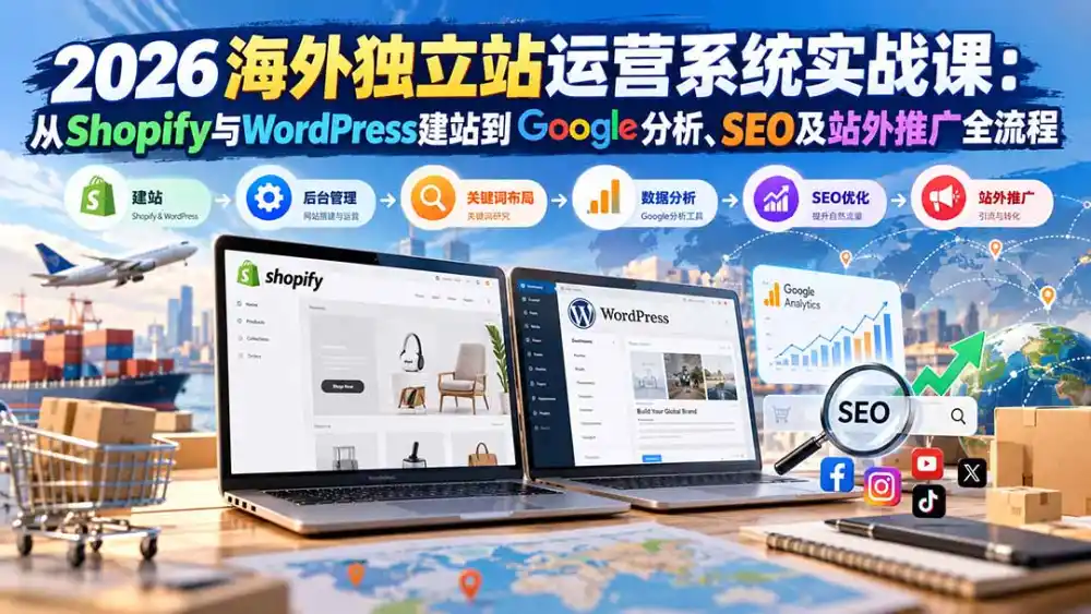 2026海外独立站运营系统实战课:从Shopify与WordPress建站到Google分析、SEO及站外推广全流程-海淘下载站