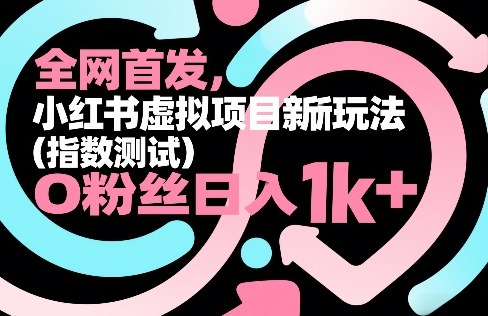 全网首发，小红书虚拟项目新玩法(指数测试)，0粉丝日入1k+，整个玩法完整拆解！-海淘下载站