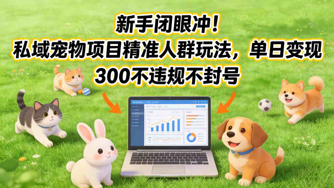 新手闭眼冲！私域宠物项目精准人群玩法，单日变现3张不违规不封号-海淘下载站