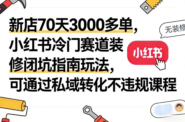 新店70天3000多单,小红书冷门赛道装修闭坑指南玩法,可通过私域转化不违规课程-海淘下载站