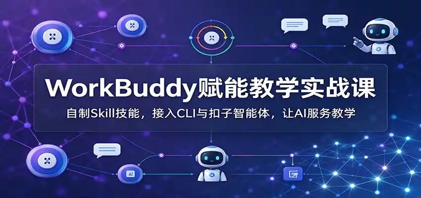 WorkBuddy赋能教学实战课:自制Skill技能,接入CLI与扣子智能体,让AI服务教学-海淘下载站