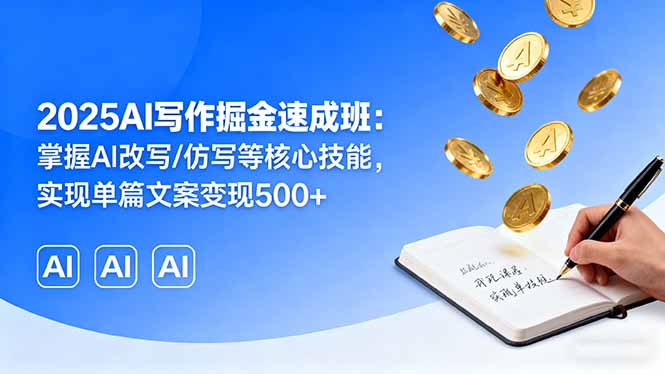 2025AI写作掘金速成班:掌握AI改写/仿写等核心技能,实现单篇文案变现500+-海淘下载站