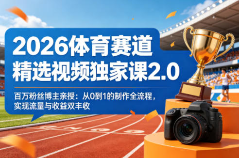 2026体育赛道精选视频独家课2.0,百万粉丝博主亲授:从0到1的制作全流程,实现流量与收益双丰收-海淘下载站