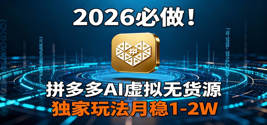 2026 必做!拼多多 AI 虚拟无货源,独家玩法月稳 1-2W-海淘下载站