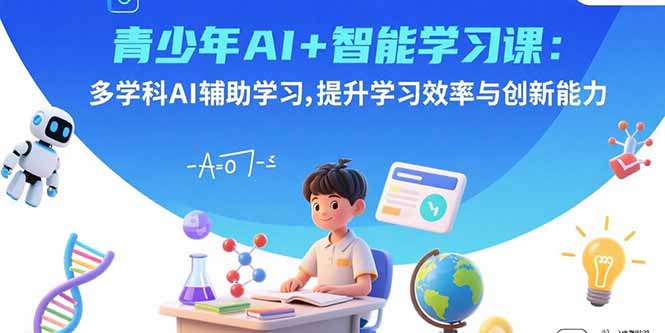 青少年AI+智能学习课:多学科AI辅助学习,提升学习效率与创新能力-海淘下载站