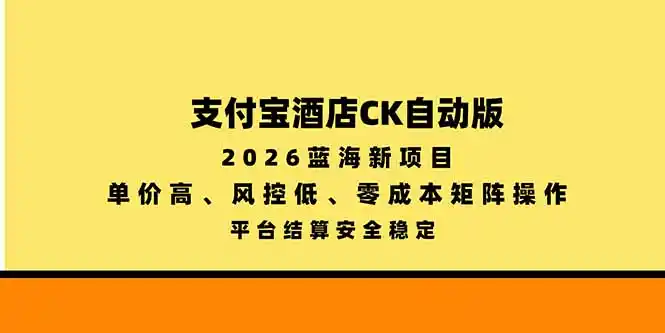 支付宝酒店ck自动版,2026蓝海新项目,单价高,风控低,零成本矩阵操作,平台结算安全稳定-海淘下载站